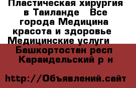 Пластическая хирургия в Таиланде - Все города Медицина, красота и здоровье » Медицинские услуги   . Башкортостан респ.,Караидельский р-н